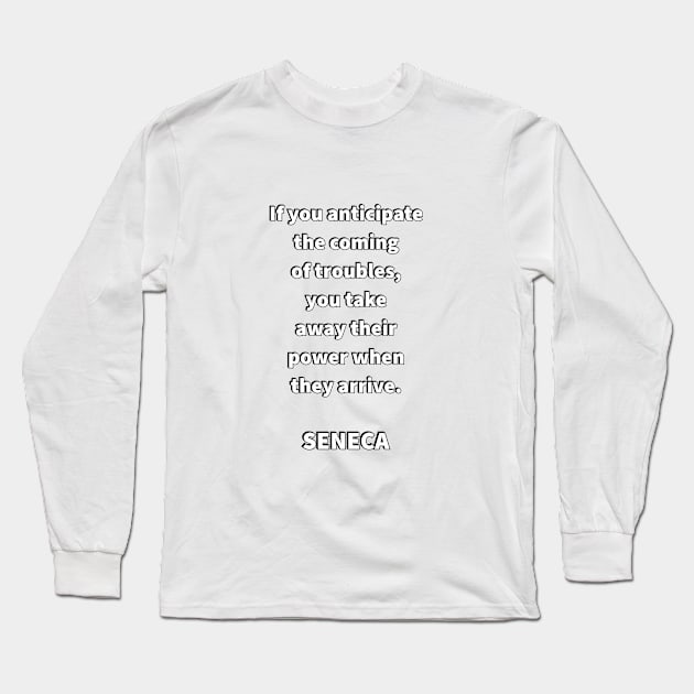 If you anticipate the coming of troubles, you take away their power when they arrive - SENECA Stoic  Quote (1) Long Sleeve T-Shirt by InspireMe